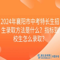2024年襄陽市中考特長生招生錄取方法是什么？指標(biāo)到校生怎么錄??？