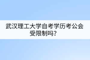 武漢理工大學(xué)自考學(xué)歷考公會受限制嗎？