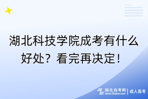 湖北科技學(xué)院成考有什么好處？看完再?zèng)Q定！