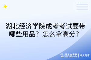 湖北經濟學院成考考試要帶哪些用品？怎么拿高分？