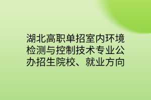湖北高職單招室內(nèi)環(huán)境檢測與控制技術(shù)專業(yè)公辦招生院校、就業(yè)方向