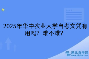 2025年華中農(nóng)業(yè)大學(xué)自考文憑有用嗎？難不難？