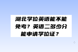 湖北學(xué)位英語(yǔ)能不能免考？英語(yǔ)二多少分能申請(qǐng)學(xué)位證？