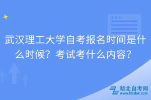 武漢理工大學(xué)自考報(bào)名時(shí)間是什么時(shí)候？考試考什么內(nèi)容？