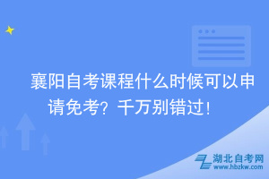 襄陽自考課程什么時候可以申請免考？千萬別錯過！