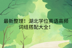 最新整理！湖北學位英語高頻詞組搭配大全！