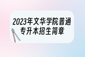 2023年文華學(xué)院普通專(zhuān)升本招生簡(jiǎn)章