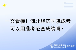 一文看懂！湖北經(jīng)濟(jì)學(xué)院成考可以用準(zhǔn)考證查成績嗎？