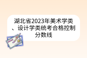 湖北省2023年美術(shù)學(xué)類、設(shè)計學(xué)類統(tǒng)考合格控制分?jǐn)?shù)線
