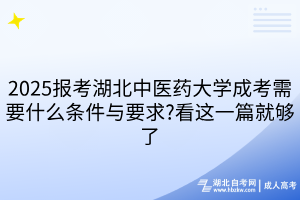 2025報(bào)考湖北中醫(yī)藥大學(xué)成考需要什么條件與要求?看這一篇就夠了