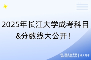 2025年長江大學(xué)成考科目&分?jǐn)?shù)線大公開！