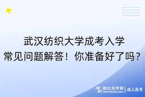 武漢紡織大學(xué)成考入學(xué)常見問題解答！你準(zhǔn)備好了嗎？