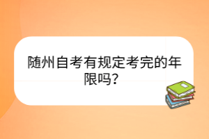 隨州自考有規(guī)定考完的年限嗎？