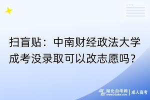 掃盲貼：中南財經(jīng)政法大學(xué)成考沒錄取可以改志愿嗎？