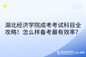 湖北經(jīng)濟(jì)學(xué)院成考考試科目全攻略！怎么樣備考最有效率？