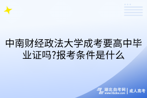 中南財經(jīng)政法大學成考要高中畢業(yè)證嗎?報考條件是什么