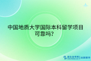 中國(guó)地質(zhì)大學(xué)國(guó)際本科留學(xué)項(xiàng)目可靠嗎？