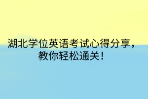 湖北學(xué)位英語(yǔ)考試心得分享，教你輕松通關(guān)！
