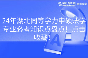 24年湖北同等學力申碩法學專業(yè)必考知識點盤點！點擊收藏！
