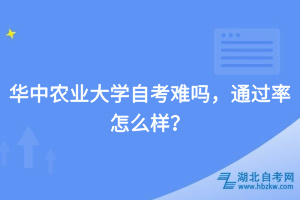 華中農(nóng)業(yè)大學自考難嗎，通過率怎么樣？