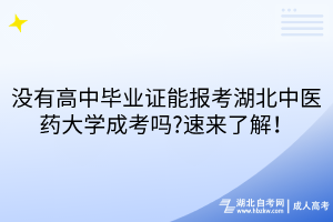 沒有高中畢業(yè)證能報(bào)考湖北中醫(yī)藥大學(xué)成考嗎?速來了解！