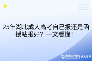 25年湖北成人高考自己報(bào)還是函授站報(bào)好？一文看懂！