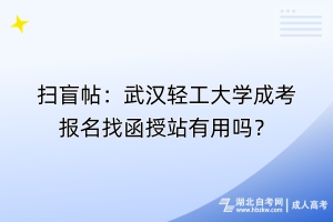 掃盲帖：武漢輕工大學(xué)成考報(bào)名找函授站有用嗎？