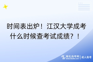 時間表出爐！江漢大學(xué)成考什么時候查考試成績？