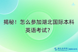 揭秘！怎么參加湖北國(guó)際本科英語(yǔ)考試？