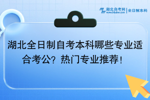 湖北全日制自考本科哪些專業(yè)適合考公？熱門專業(yè)推薦！
