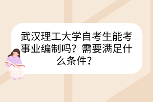 武漢理工大學(xué)自考生能考事業(yè)編制嗎？需要滿足什么條件？