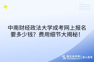 中南財(cái)經(jīng)政法大學(xué)成考網(wǎng)上報(bào)名要多少錢？費(fèi)用細(xì)節(jié)大揭秘！