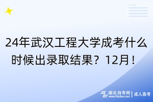 24年武漢工程大學(xué)成考什么時候出錄取結(jié)果？12月！
