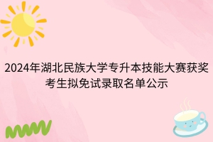 2024年湖北民族大學(xué)專升本技能大賽獲獎考生擬免試錄取名單公示