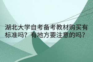湖北大學(xué)自考備考教材購買有標(biāo)準(zhǔn)嗎？有地方要注意的嗎？