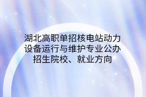 湖北高職單招核電站動力設(shè)備運行與維護(hù)專業(yè)公辦招生院校、就業(yè)方向