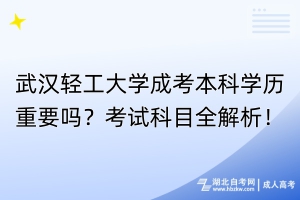 武漢輕工大學(xué)成考本科學(xué)歷重要嗎？考試科目全解析！