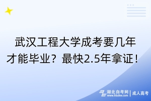武漢工程大學(xué)成考要幾年才能畢業(yè)？最快2.5年拿證！