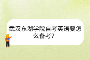 武漢東湖學院自考英語要怎么備考？