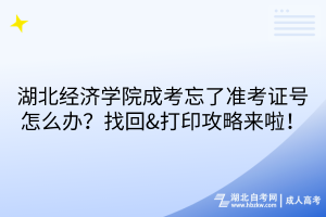 湖北經(jīng)濟(jì)學(xué)院成考忘了準(zhǔn)考證號(hào)怎么辦？找回&打印攻略來(lái)啦！
