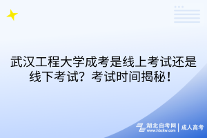 武漢工程大學(xué)成考是線上考試還是線下考試？考試時(shí)間揭秘！
