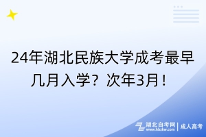 24年湖北民族大學(xué)成考最早幾月入學(xué)？次年3月！