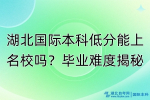 湖北國際本科低分能上名校嗎？畢業(yè)難度揭秘！