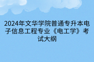 2024年文華學(xué)院普通專升本電子信息工程專業(yè)《電工學(xué)》考試大綱