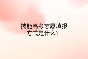 技能高考志愿填報(bào)方式是什么？
