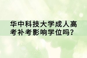 華中科技大學(xué)成人高考補考影響學(xué)位嗎？