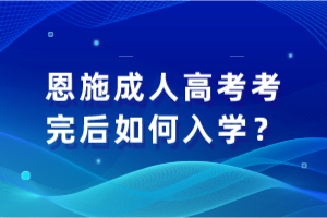 恩施成人高考考完后如何入學？