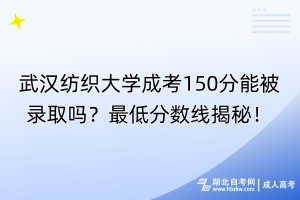 武漢紡織大學(xué)成考150分能被錄取嗎？最低分?jǐn)?shù)線揭秘！