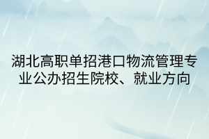 湖北高職單招港口物流管理專業(yè)公辦招生院校、就業(yè)方向