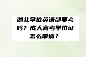 湖北學(xué)位英語都要考嗎？成人高考學(xué)位證怎么申請？
